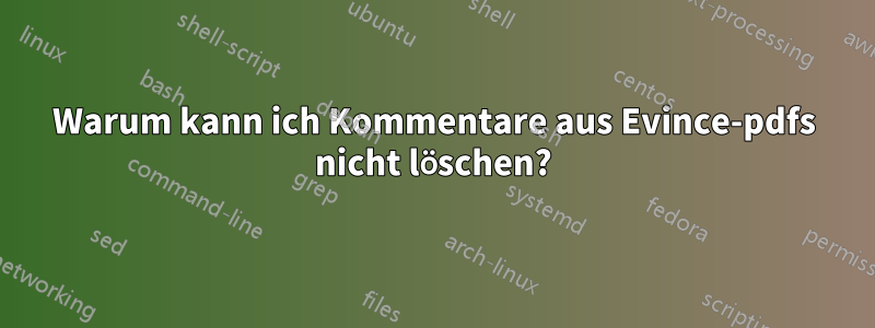 Warum kann ich Kommentare aus Evince-pdfs nicht löschen?