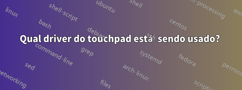 Qual driver do touchpad está sendo usado?
