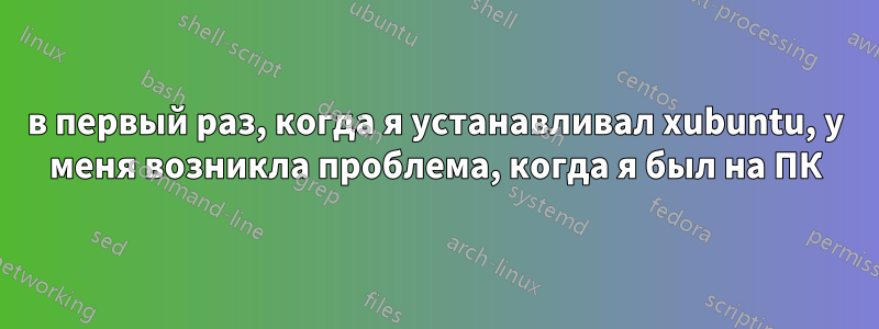 в первый раз, когда я устанавливал xubuntu, у меня возникла проблема, когда я был на ПК