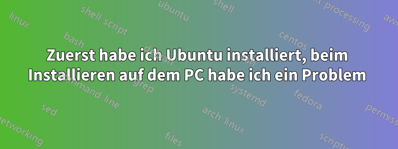 Zuerst habe ich Ubuntu installiert, beim Installieren auf dem PC habe ich ein Problem