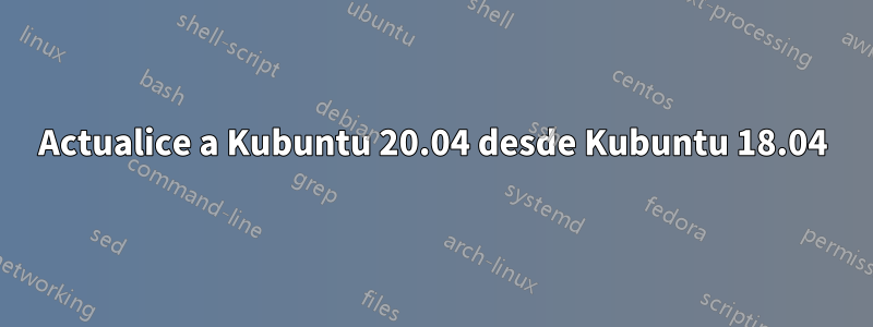 Actualice a Kubuntu 20.04 desde Kubuntu 18.04