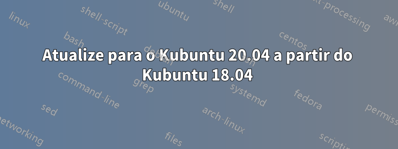 Atualize para o Kubuntu 20.04 a partir do Kubuntu 18.04