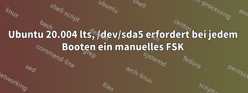 Ubuntu 20.004 lts, ​​/dev/sda5 erfordert bei jedem Booten ein manuelles FSK