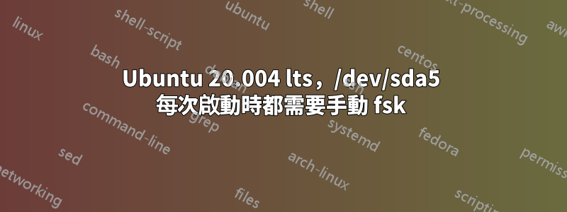 Ubuntu 20.004 lts，/dev/sda5 每次啟動時都需要手動 fsk