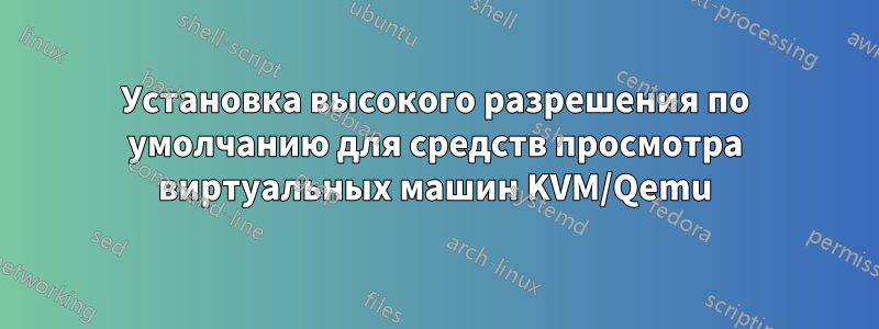 Установка высокого разрешения по умолчанию для средств просмотра виртуальных машин KVM/Qemu