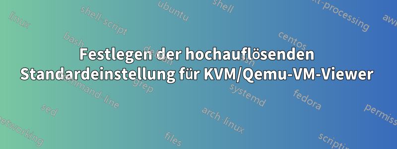 Festlegen der hochauflösenden Standardeinstellung für KVM/Qemu-VM-Viewer