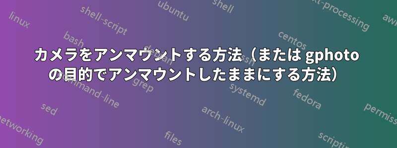カメラをアンマウントする方法（または gphoto の目的でアンマウントしたままにする方法）