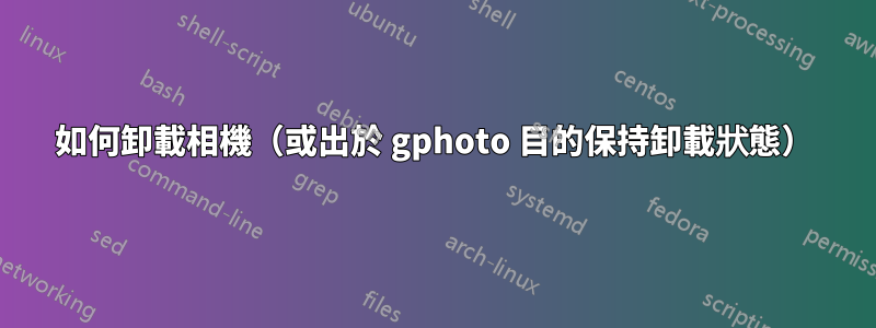 如何卸載相機(或出於 gphoto 目的保持卸載狀態)