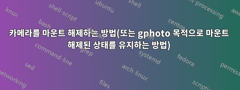 카메라를 마운트 해제하는 방법(또는 gphoto 목적으로 마운트 해제된 상태를 유지하는 방법)
