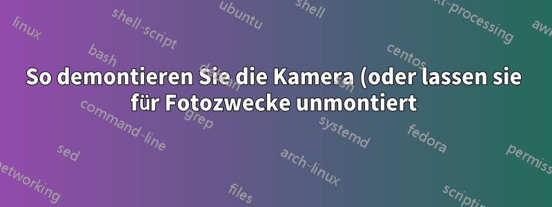 So demontieren Sie die Kamera (oder lassen sie für Fotozwecke unmontiert)