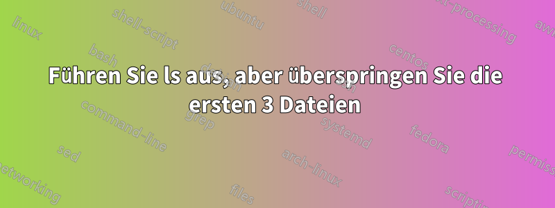 Führen Sie ls aus, aber überspringen Sie die ersten 3 Dateien