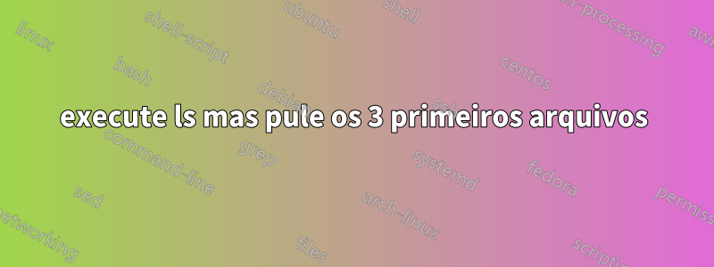 execute ls mas pule os 3 primeiros arquivos