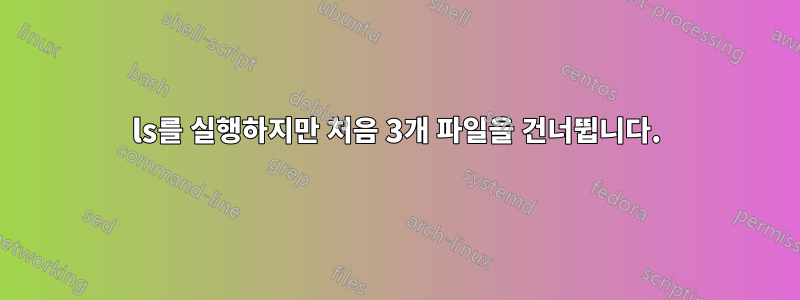 ls를 실행하지만 처음 3개 파일을 건너뜁니다.