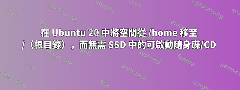 在 Ubuntu 20 中將空間從 /home 移至 /(根目錄),而無需 SSD 中的可啟動隨身碟/CD