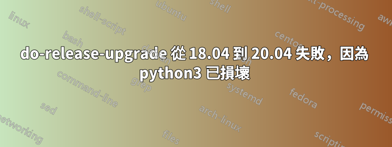 do-release-upgrade 從 18.04 到 20.04 失敗，因為 python3 已損壞