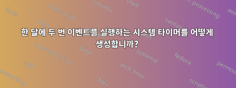 한 달에 두 번 이벤트를 실행하는 시스템 타이머를 어떻게 생성합니까?