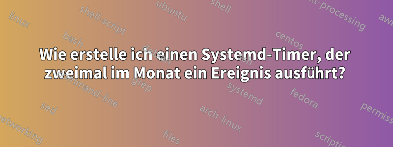 Wie erstelle ich einen Systemd-Timer, der zweimal im Monat ein Ereignis ausführt?