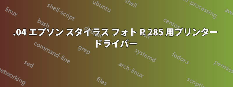 20.04 エプソン スタイラス フォト R 285 用プリンター ドライバー