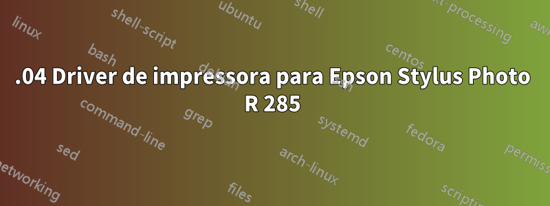 20.04 Driver de impressora para Epson Stylus Photo R 285