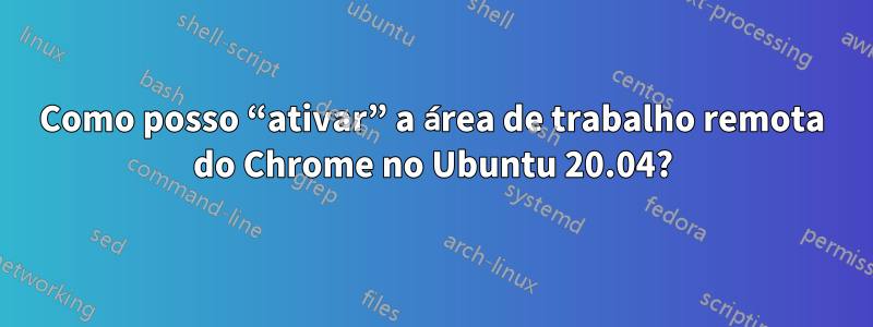 Como posso “ativar” a área de trabalho remota do Chrome no Ubuntu 20.04?