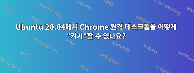 Ubuntu 20.04에서 Chrome 원격 데스크톱을 어떻게 "켜기"할 수 있나요?