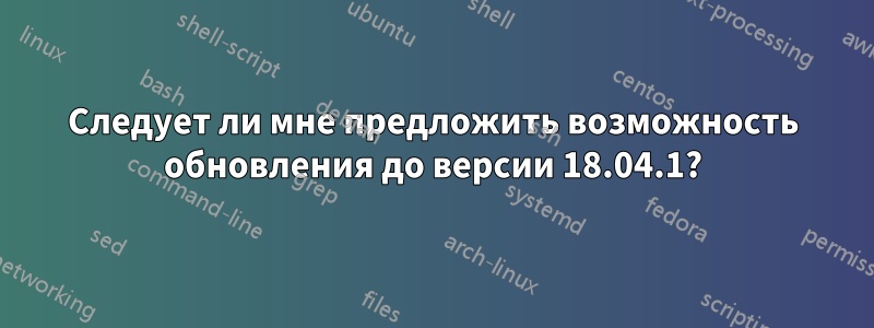 Следует ли мне предложить возможность обновления до версии 18.04.1?