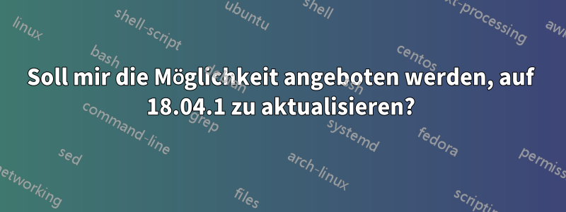 Soll mir die Möglichkeit angeboten werden, auf 18.04.1 zu aktualisieren?