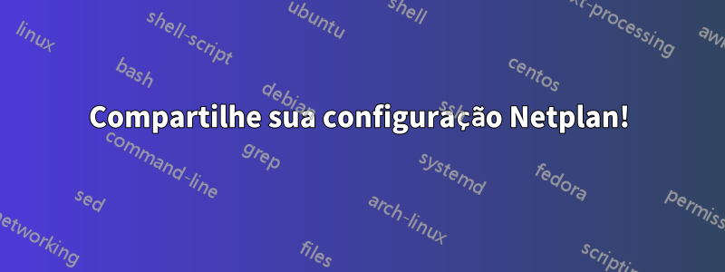 Compartilhe sua configuração Netplan!