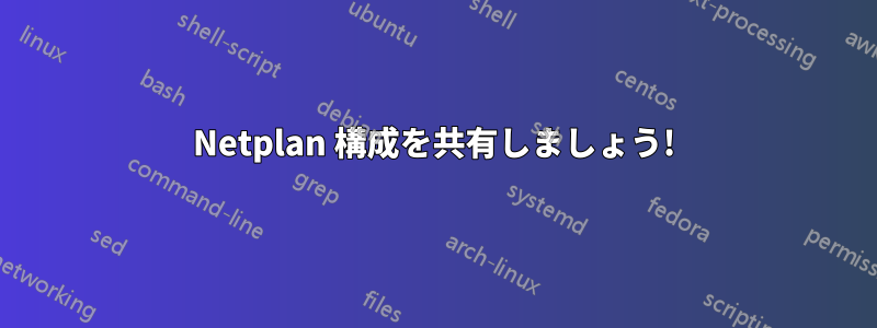 Netplan 構成を共有しましょう!