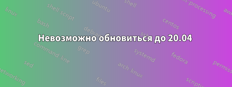 Невозможно обновиться до 20.04
