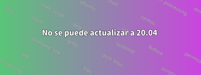 No se puede actualizar a 20.04