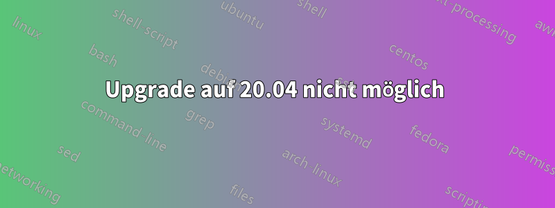 Upgrade auf 20.04 nicht möglich