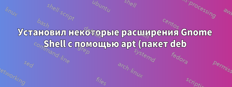 Установил некоторые расширения Gnome Shell с помощью apt (пакет deb) — как их включить?
