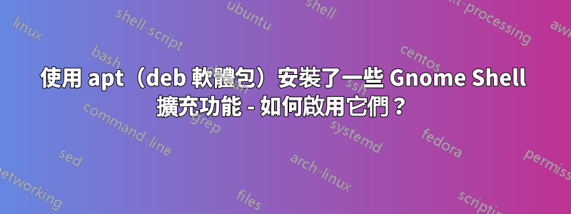 使用 apt（deb 軟體包）安裝了一些 Gnome Shell 擴充功能 - 如何啟用它們？