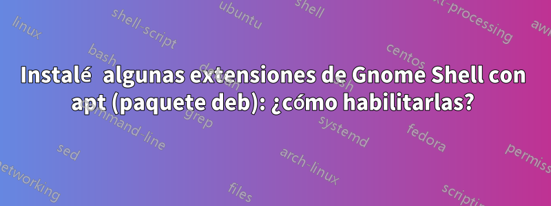Instalé algunas extensiones de Gnome Shell con apt (paquete deb): ¿cómo habilitarlas?