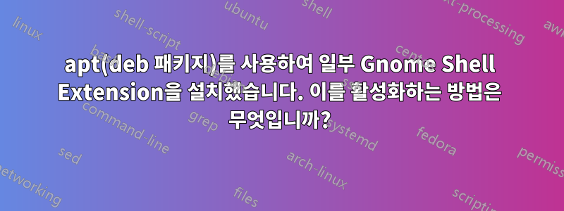apt(deb 패키지)를 사용하여 일부 Gnome Shell Extension을 설치했습니다. 이를 활성화하는 방법은 무엇입니까?