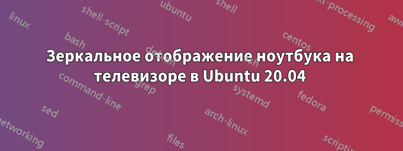 Зеркальное отображение ноутбука на телевизоре в Ubuntu 20.04