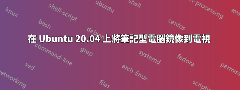 在 Ubuntu 20.04 上將筆記型電腦鏡像到電視