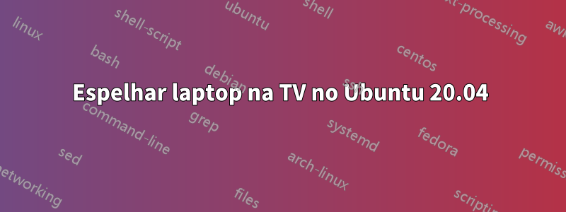 Espelhar laptop na TV no Ubuntu 20.04