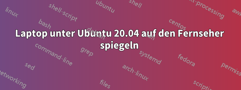 Laptop unter Ubuntu 20.04 auf den Fernseher spiegeln