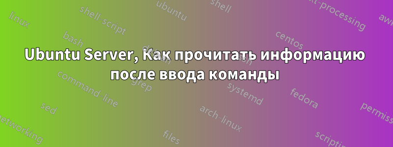 Ubuntu Server, Как прочитать информацию после ввода команды