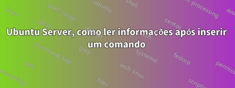 Ubuntu Server, como ler informações após inserir um comando