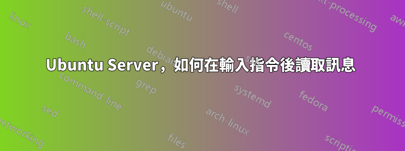 Ubuntu Server，如何在輸入指令後讀取訊息