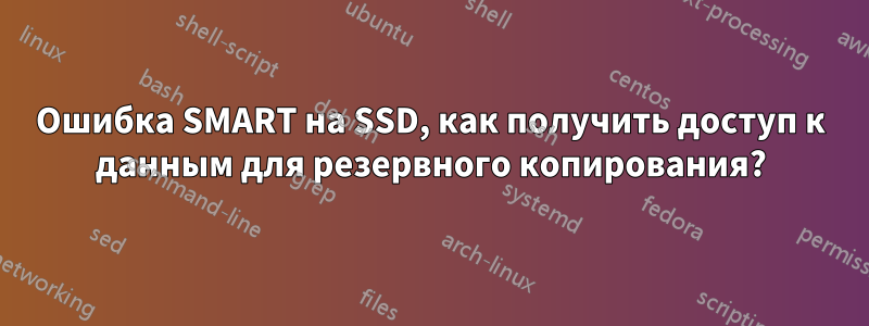 Ошибка SMART на SSD, как получить доступ к данным для резервного копирования?