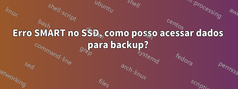 Erro SMART no SSD, como posso acessar dados para backup?