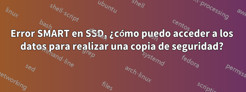 Error SMART en SSD, ¿cómo puedo acceder a los datos para realizar una copia de seguridad?