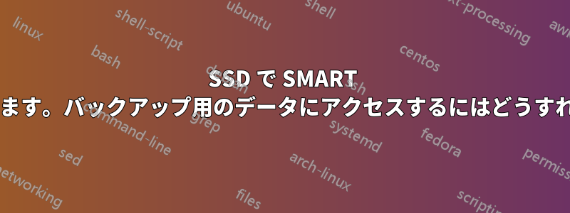 SSD で SMART エラーが発生しています。バックアップ用のデータにアクセスするにはどうすればよいでしょうか?