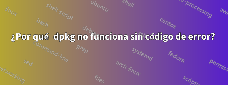 ¿Por qué dpkg no funciona sin código de error?