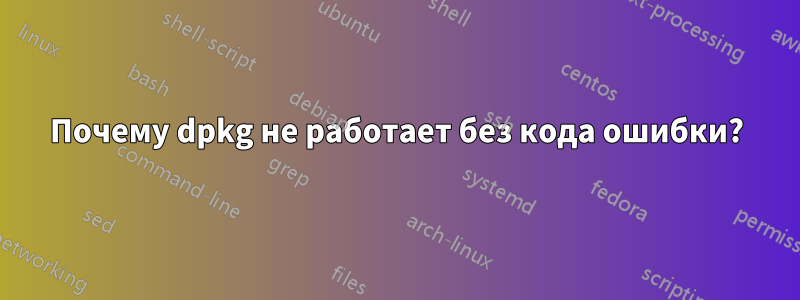Почему dpkg не работает без кода ошибки?