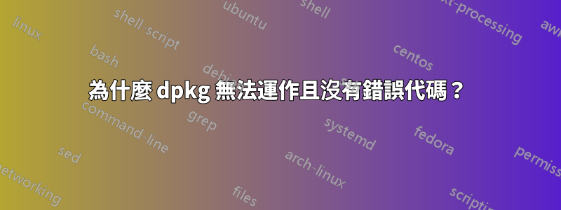 為什麼 dpkg 無法運作且沒有錯誤代碼？